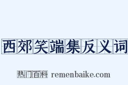 西郊笑端集反义词是什么意思的图片